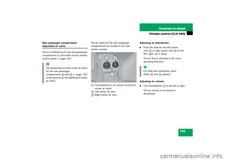 MERCEDES-BENZ CLK350 2006 C209 Owners Manual 195 Controls in detail
Climate control (CLK 350)
Rear passenger compartment adjustable air vents
The air conditioning for the rear passenger 
compartment is controlled via the climate 
control panel (