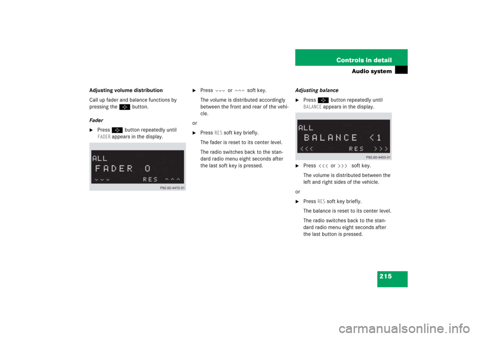 MERCEDES-BENZ CLK500 2006 C209 Owners Manual 215 Controls in detail
Audio system
Adjusting volume distribution
Call up fader and balance functions by 
pressing the P button.
Fader
Press P button repeatedly until FADER
 appears in the display.
