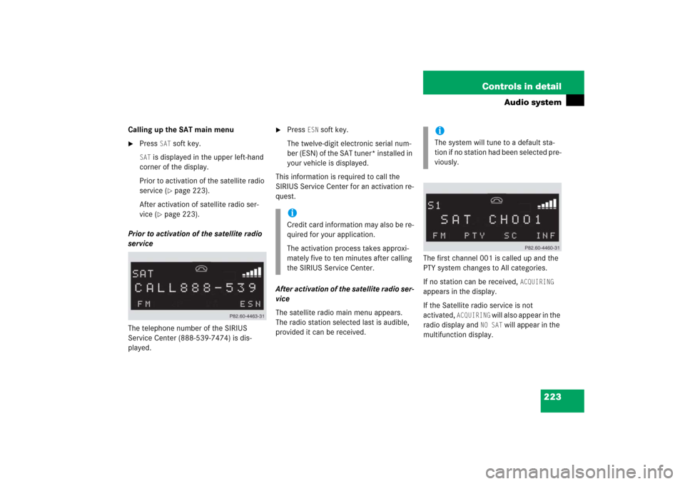 MERCEDES-BENZ CLK500 2006 C209 Owners Manual 223 Controls in detail
Audio system
Calling up the SAT main menu
Press 
SAT
 soft key.
SAT
 is displayed in the upper left-hand 
corner of the display.
Prior to activation of the satellite radio 
ser