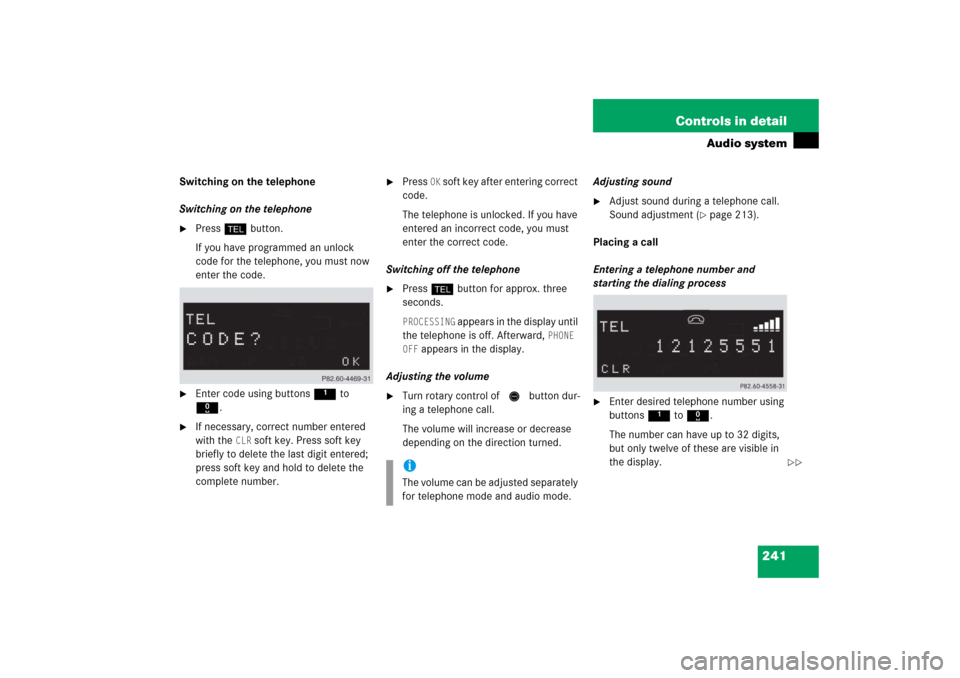 MERCEDES-BENZ CLK500 2006 C209 Owners Manual 241 Controls in detail
Audio system
Switching on the telephone
Switching on the telephone
Press h button.
If you have programmed an unlock 
code for the telephone, you must now 
enter the code.

Ent