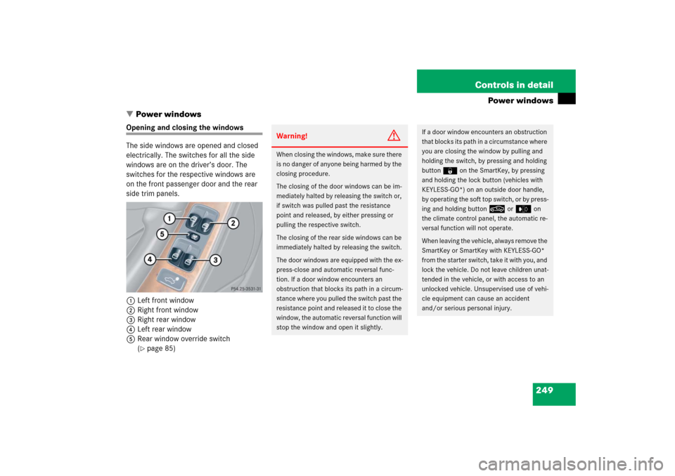 MERCEDES-BENZ CLK500 2006 C209 Owners Manual 249 Controls in detail
Power windows
Power windows
Opening and closing the windows
The side windows are opened and closed 
electrically. The switches for all the side 
windows are on the driver’s d