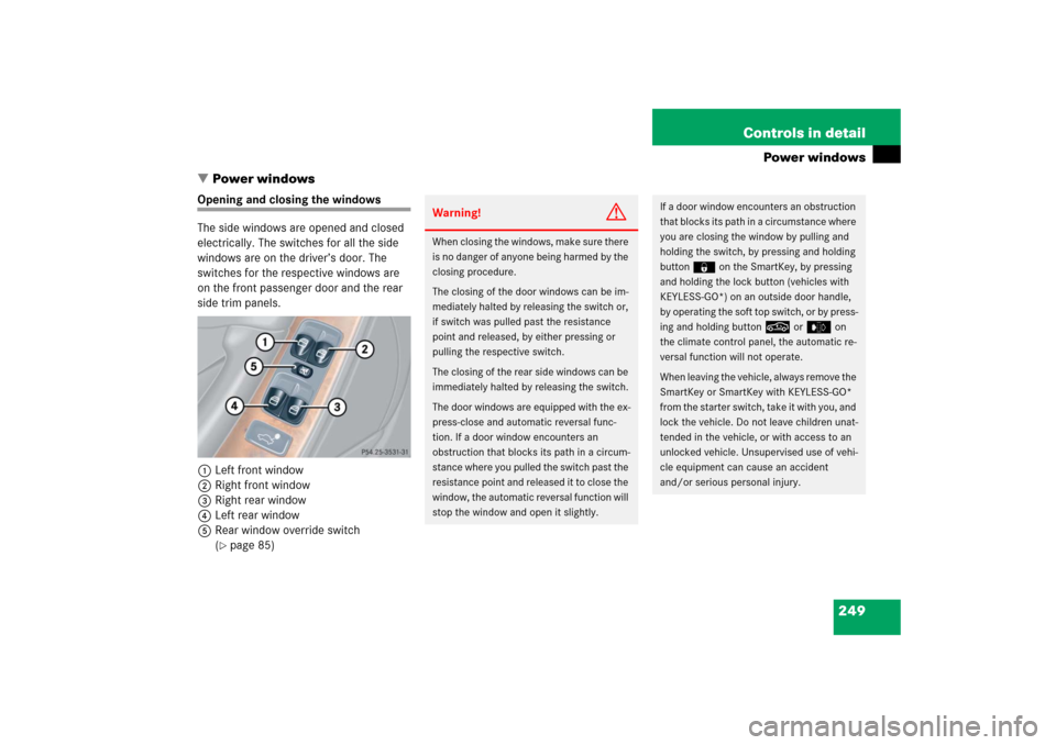 MERCEDES-BENZ CLK350 2006 C209 Owners Guide 249 Controls in detail
Power windows
Power windows
Opening and closing the windows
The side windows are opened and closed 
electrically. The switches for all the side 
windows are on the driver’s d