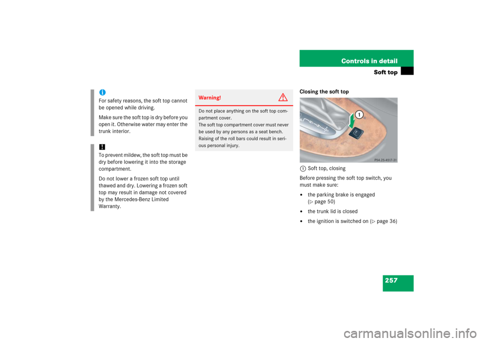 MERCEDES-BENZ CLK500 2006 C209 Owners Manual 257 Controls in detail
Soft top
Closing the soft top
1Soft top, closing
Before pressing the soft top switch, you 
must make sure:
the parking brake is engaged 
(page 50)

the trunk lid is closed

