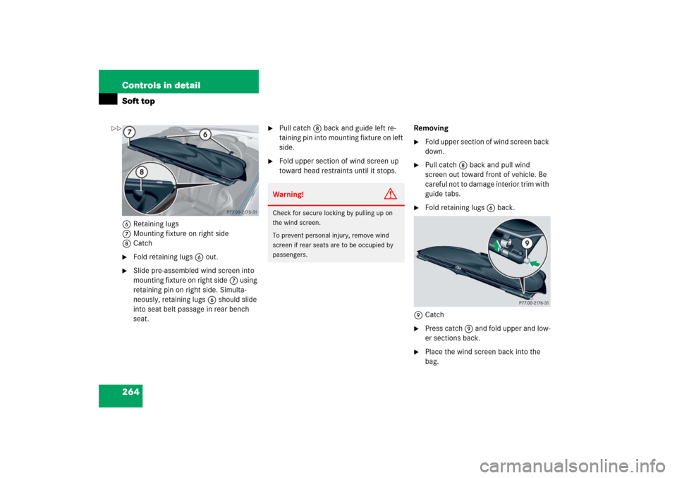 MERCEDES-BENZ CLK500 2006 C209 Owners Manual 264 Controls in detailSoft top6Retaining lugs
7Mounting fixture on right side
8Catch
Fold retaining lugs6 out.

Slide pre-assembled wind screen into 
mounting fixture on right side7 using 
retaining
