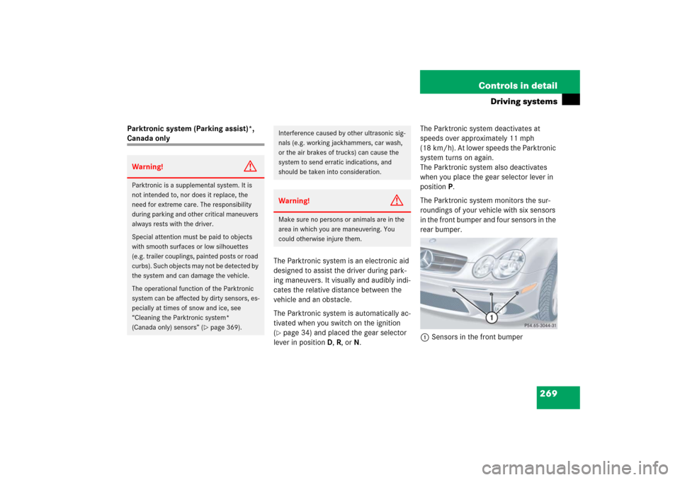 MERCEDES-BENZ CLK350 2006 C209 Owners Manual 269 Controls in detail
Driving systems
Parktronic system (Parking assist)*, Canada only
The Parktronic system is an electronic aid 
designed to assist the driver during park-
ing maneuvers. It visuall