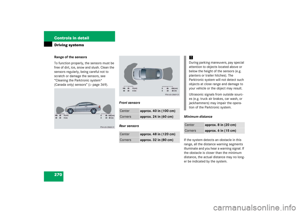 MERCEDES-BENZ CLK500 2006 C209 Owners Manual 270 Controls in detailDriving systemsRange of the sensors
To function properly, the sensors must be 
free of dirt, ice, snow and slush. Clean the 
sensors regularly, being careful not to 
scratch or d
