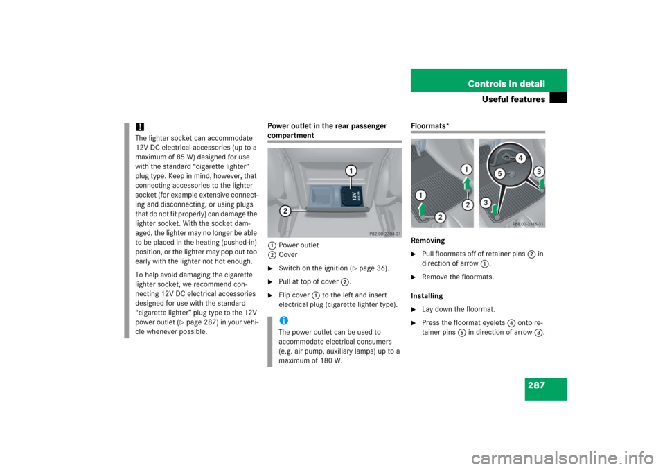 MERCEDES-BENZ CLK350 2006 C209 Owners Manual 287 Controls in detail
Useful features
Power outlet in the rear passenger compartment
1Power outlet
2Cover
Switch on the ignition (
page 36).

Pull at top of cover2.

Flip cover1 to the left and i