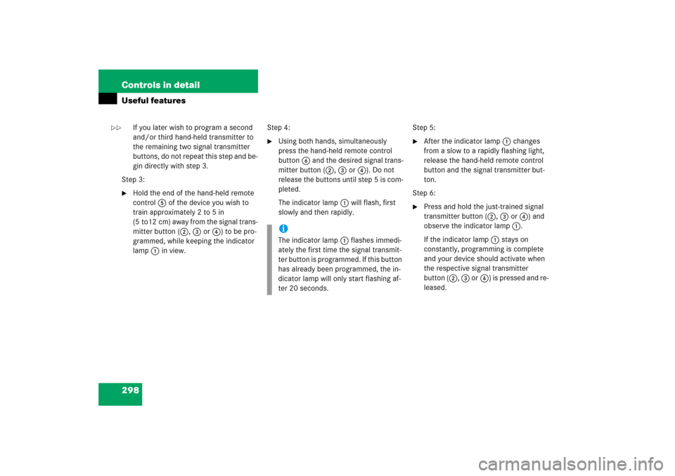 MERCEDES-BENZ CLK350 2006 C209 Owners Manual 298 Controls in detailUseful features
If you later wish to program a second 
and/or third hand-held transmitter to 
the remaining two signal transmitter 
buttons, do not repeat this step and be-
gin d