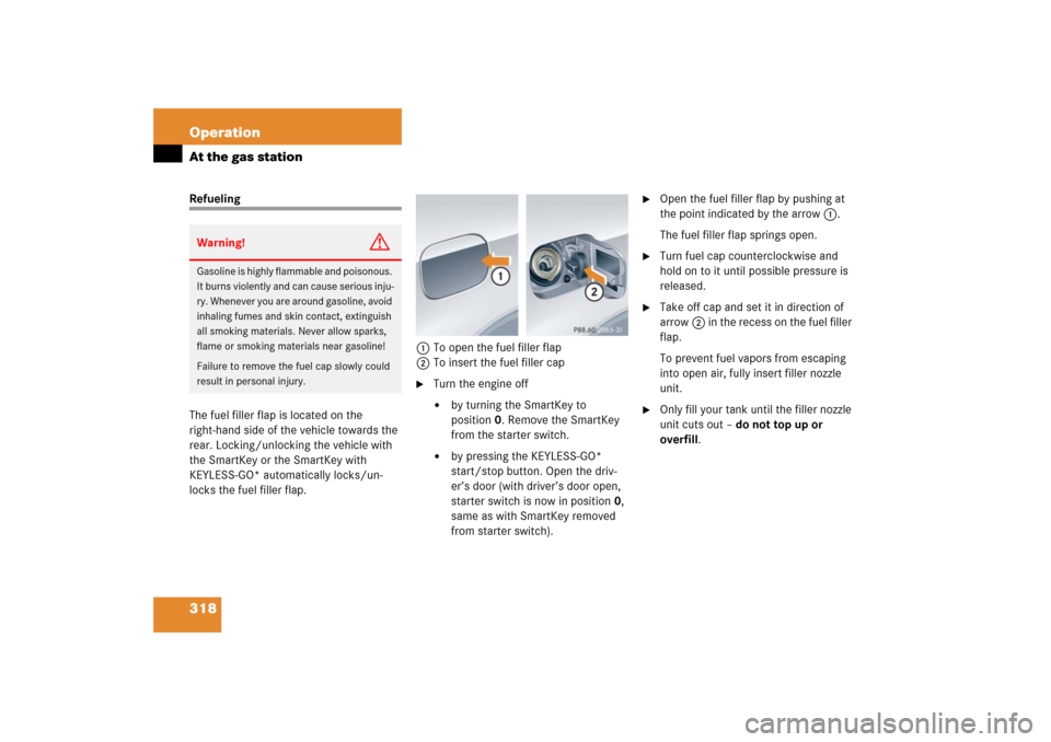 MERCEDES-BENZ CLK350 2006 C209 Owners Manual 318 OperationAt the gas stationRefueling
The fuel filler flap is located on the 
right-hand side of the vehicle towards the 
rear. Locking/unlocking the vehicle with 
the SmartKey or the SmartKey with