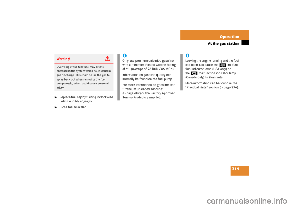 MERCEDES-BENZ CLK350 2006 C209 Owners Manual 319 Operation
At the gas station

Replace fuel cap by turning it clockwise 
until it audibly engages.

Close fuel filler flap.Warning!
G
Overfilling of the fuel tank may create 
pressure in the syst