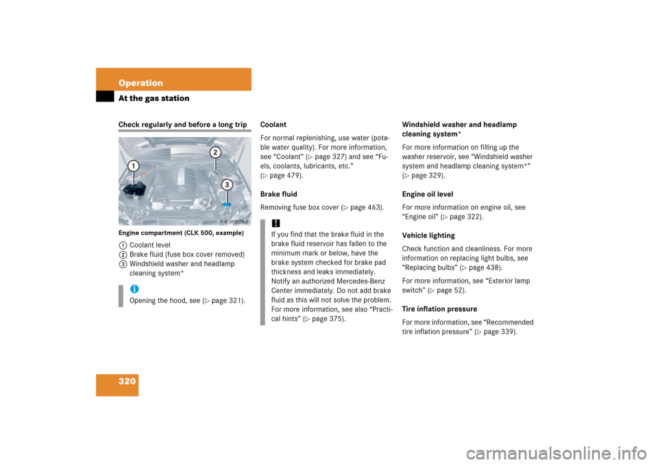 MERCEDES-BENZ CLK350 2006 C209 Owners Manual 320 OperationAt the gas stationCheck regularly and before a long tripEngine compartment (CLK 500, example)1Coolant level
2Brake fluid (fuse box cover removed)
3Windshield washer and headlamp
cleaning MERCEDES-BENZ CLK350 2006 C209 Owners Manual 320 OperationAt the gas stationCheck regularly and before a long tripEngine compartment (CLK 500, example)1Coolant level
2Brake fluid (fuse box cover removed)
3Windshield washer and headlamp
cleaning