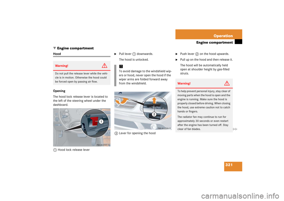 MERCEDES-BENZ CLK500 2006 C209 Owners Manual 321 Operation
Engine compartment
Engine compartment
Hood
Opening
The hood lock release lever is located to 
the left of the steering wheel under the 
dashboard.
1Hood lock release lever

Pull lever 