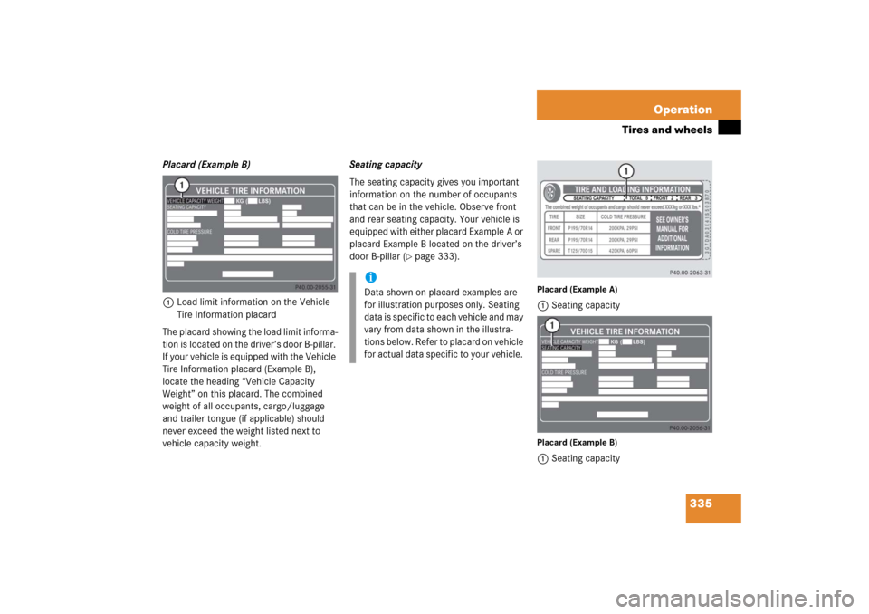 MERCEDES-BENZ CLK500 2006 C209 Owners Manual 335 Operation
Tires and wheels
Placard (Example B)
1Load limit information on the Vehicle 
Tire Information placard
The placard showing the load limit informa-
tion is located on the driver’s door B