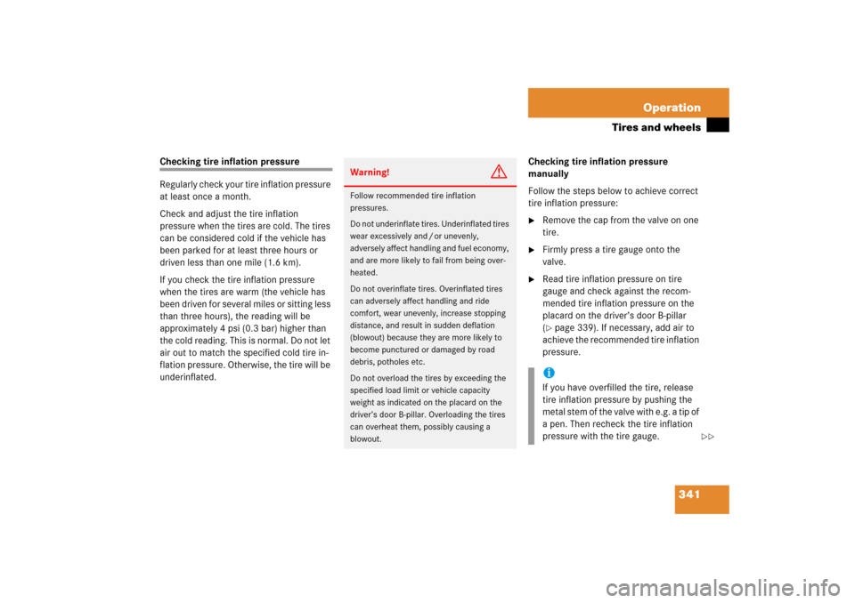 MERCEDES-BENZ CLK350 2006 C209 Owners Manual 341 Operation
Tires and wheels
Checking tire inflation pressure
Regularly check your tire inflation pressure 
at least once a month.
Check and adjust the tire inflation 
pressure when the tires are co