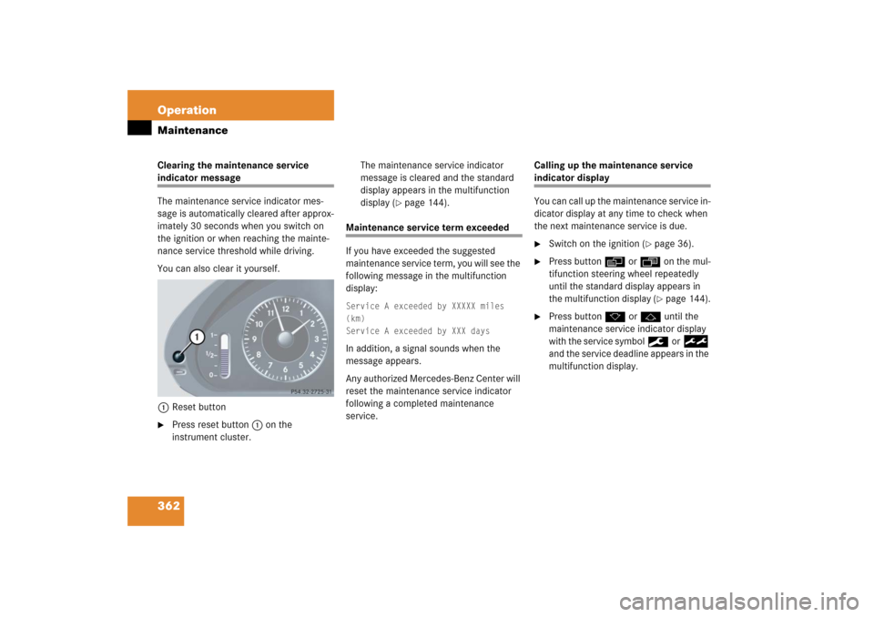 MERCEDES-BENZ CLK500 2006 C209 Owners Manual 362 OperationMaintenanceClearing the maintenance service indicator message
The maintenance service indicator mes-
sage is automatically cleared after approx-
imately 30 seconds when you switch on 
the