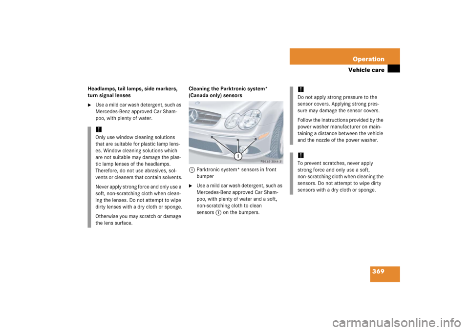 MERCEDES-BENZ CLK350 2006 C209 Service Manual 369 Operation
Vehicle care
Headlamps, tail lamps, side markers, 
turn signal lenses
Use a mild car wash detergent, such as 
Mercedes-Benz approved Car Sham-
poo, with plenty of water.Cleaning the Par