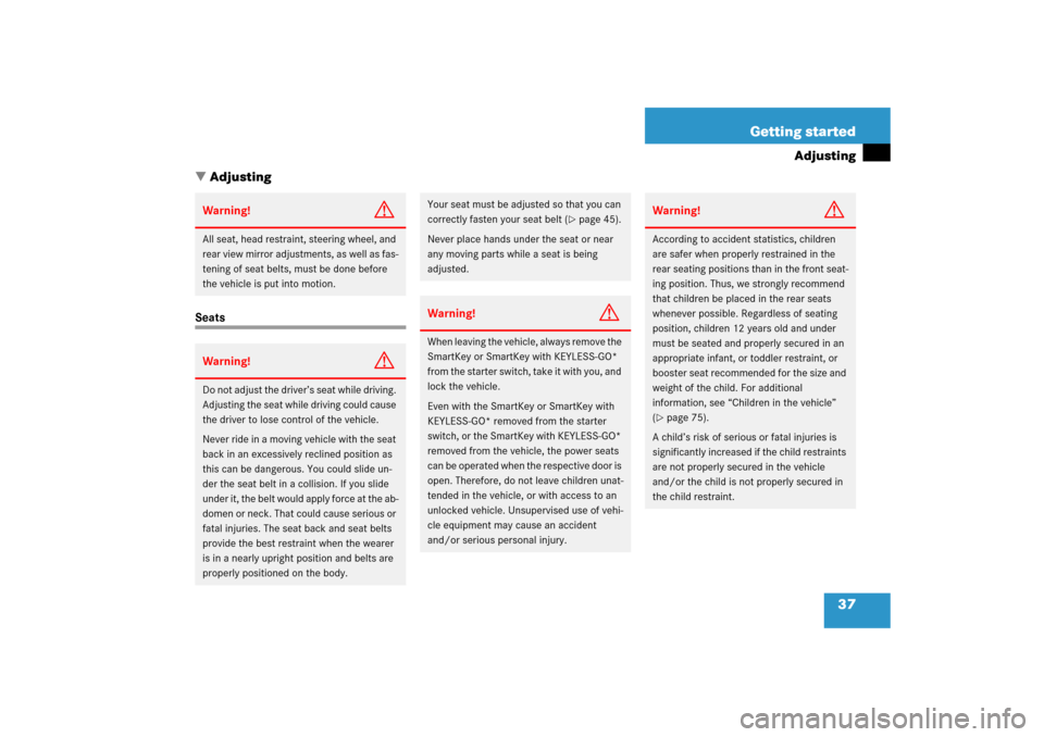 MERCEDES-BENZ CLK55AMG 2006 C209 Owners Manual 37 Getting started
Adjusting
Adjusting
SeatsWarning!
G
All seat, head restraint, steering wheel, and 
rear view mirror adjustments, as well as fas-
tening of seat belts, must be done before 
the vehi
