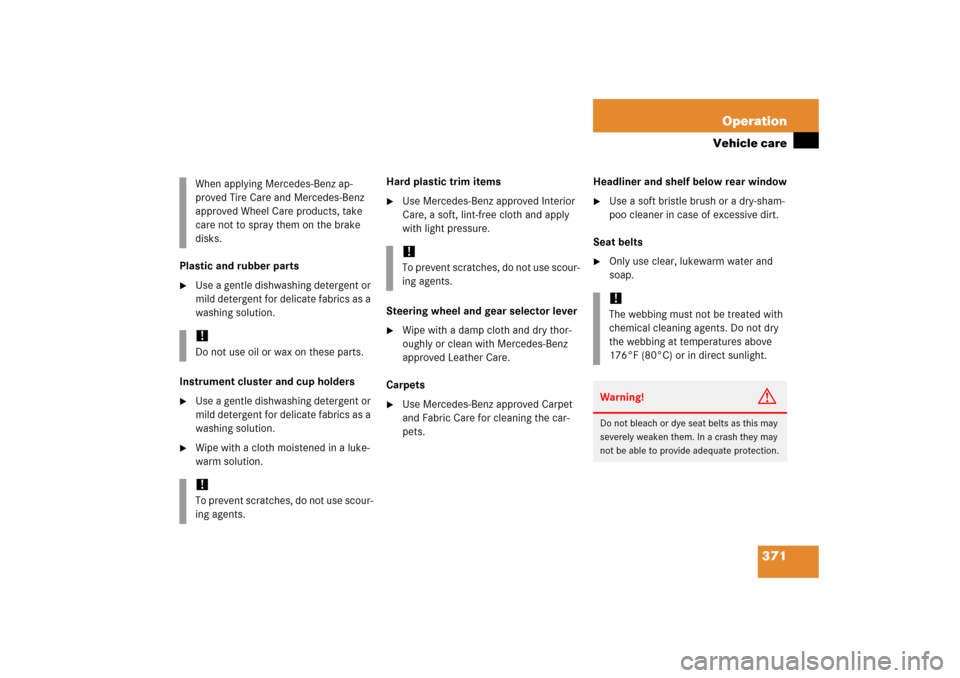 MERCEDES-BENZ CLK350 2006 C209 Workshop Manual 371 Operation
Vehicle care
Plastic and rubber parts
Use a gentle dishwashing detergent or 
mild detergent for delicate fabrics as a 
washing solution.
Instrument cluster and cup holders

Use a gentl