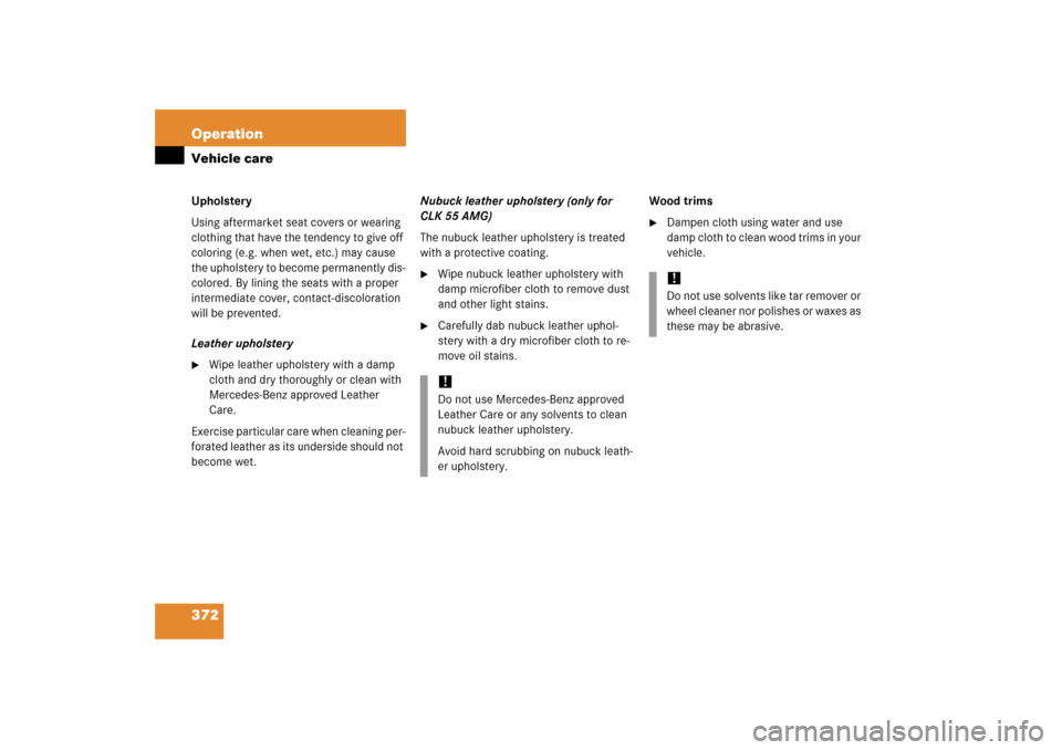 MERCEDES-BENZ CLK350 2006 C209 Owners Manual 372 OperationVehicle careUpholstery
Using aftermarket seat covers or wearing 
clothing that have the tendency to give off 
coloring (e.g. when wet, etc.) may cause 
the upholstery to become permanentl