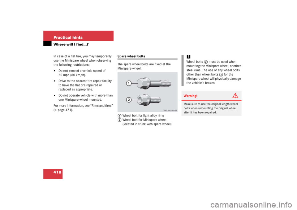 MERCEDES-BENZ CLK500 2006 C209 Owners Manual 418 Practical hintsWhere will I find...?In case of a flat tire, you may temporarily 
use the Minispare wheel when observing 
the following restrictions:
Do not exceed a vehicle speed of 
50 mph (80 k