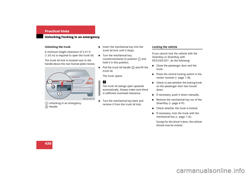 MERCEDES-BENZ CLK500 2006 C209 Owners Manual 420 Practical hintsUnlocking/locking in an emergencyUnlocking the trunk
A minimum height clearance of 5.41 ft 
(1.65 m) is required to open the trunk lid.
The trunk lid lock is located next to the 
ha