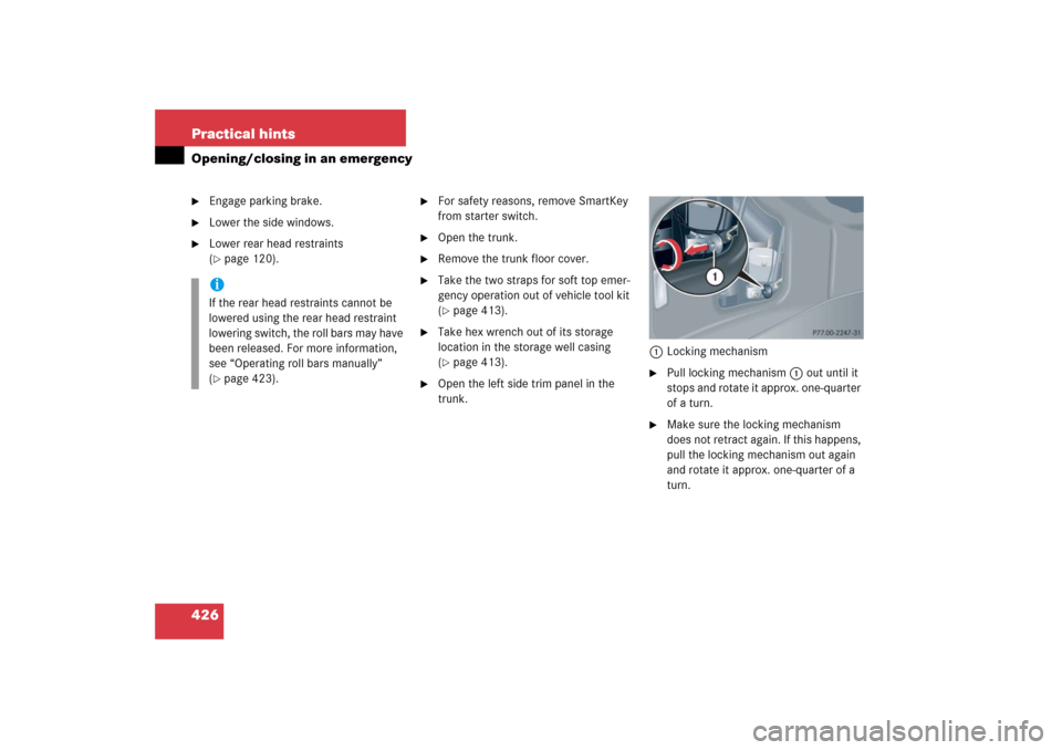 MERCEDES-BENZ CLK500 2006 C209 Owners Manual 426 Practical hintsOpening/closing in an emergency
Engage parking brake.

Lower the side windows.

Lower rear head restraints 
(page 120).

For safety reasons, remove SmartKey 
from starter switc