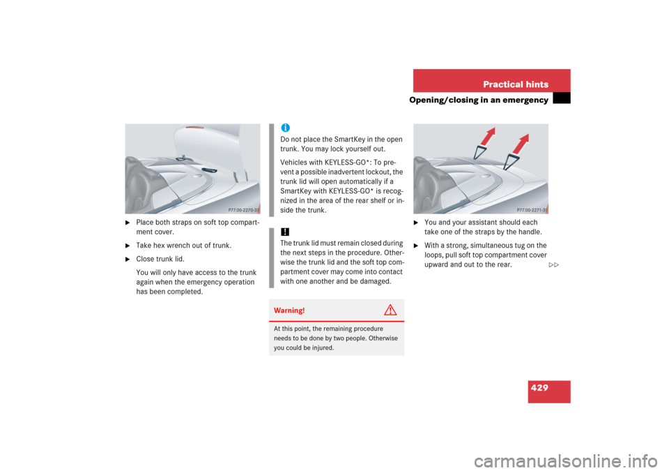 MERCEDES-BENZ CLK500 2006 C209 Owners Manual 429 Practical hints
Opening/closing in an emergency

Place both straps on soft top compart-
ment cover.

Take hex wrench out of trunk.

Close trunk lid.
You will only have access to the trunk 
agai