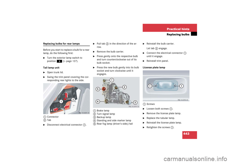 MERCEDES-BENZ CLK500 2006 C209 Owners Manual 443 Practical hints
Replacing bulbs
Replacing bulbs for rear lamps
Before you start to replace a bulb for a rear 
lamp, do the following first:
Turn the exterior lamp switch to 
positionM (
page 127