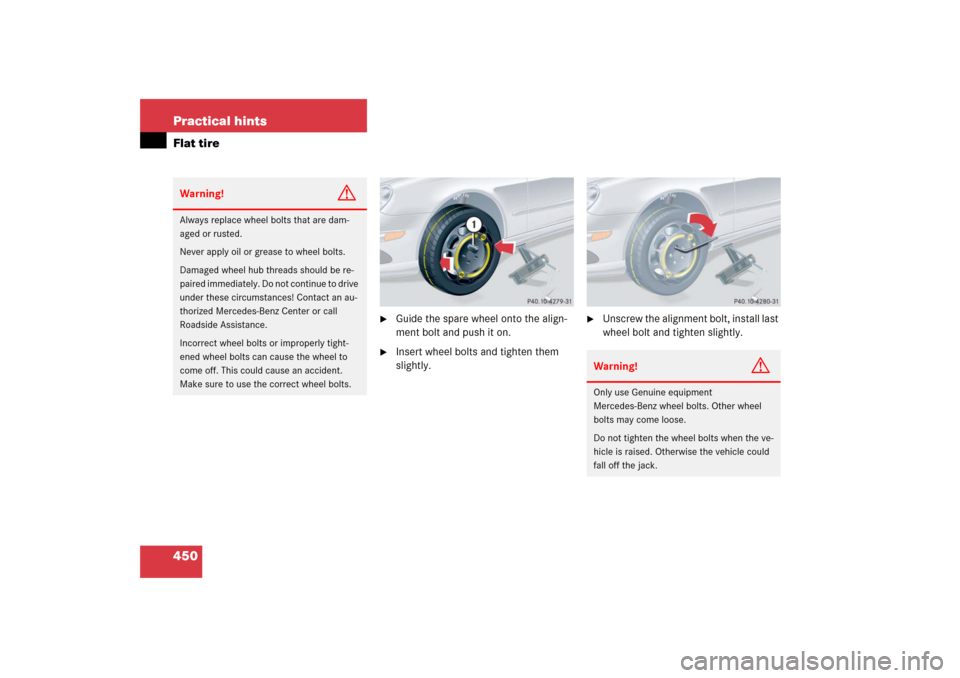 MERCEDES-BENZ CLK350 2006 C209 User Guide 450 Practical hintsFlat tire

Guide the spare wheel onto the align-
ment bolt and push it on.

Insert wheel bolts and tighten them 
slightly.

Unscrew the alignment bolt, install last 
wheel bolt a