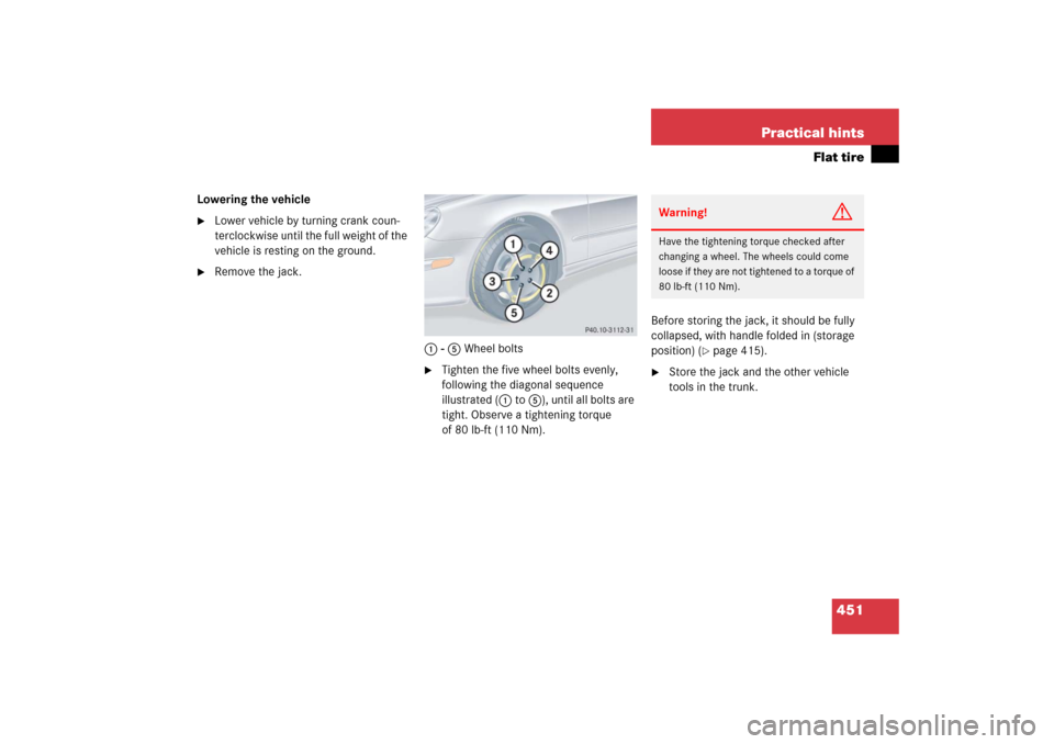 MERCEDES-BENZ CLK500 2006 C209 Owners Manual 451 Practical hints
Flat tire
Lowering the vehicle
Lower vehicle by turning crank coun-
terclockwise until the full weight of the 
vehicle is resting on the ground.

Remove the jack.
1 - 5 Wheel bol