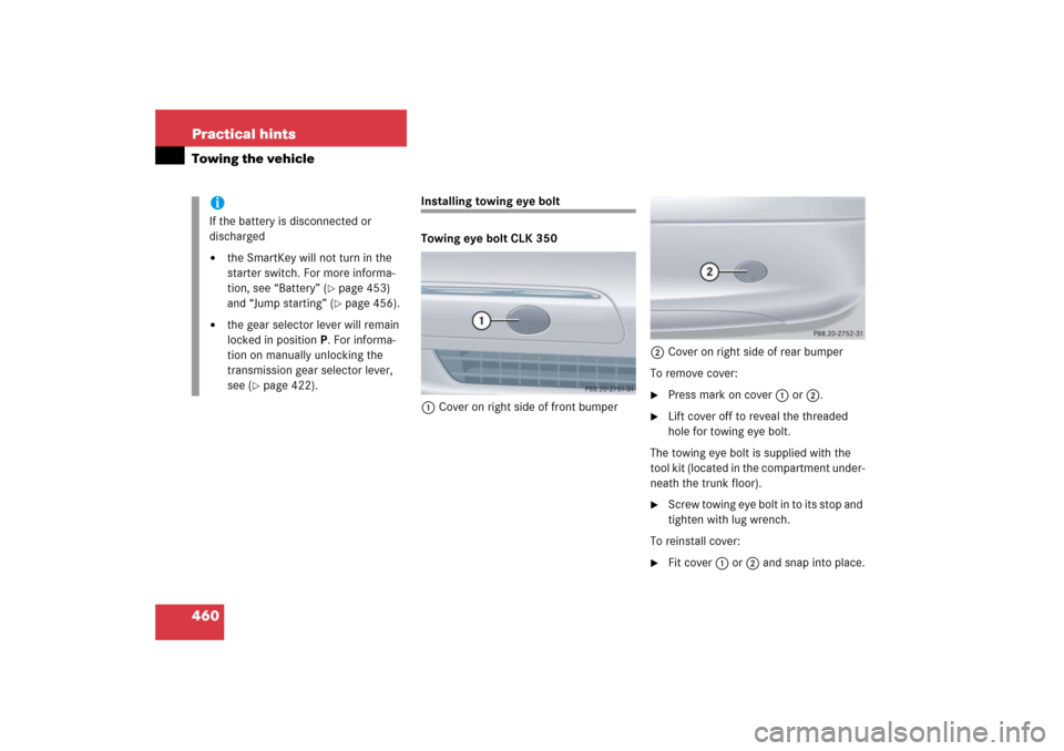 MERCEDES-BENZ CLK500 2006 C209 Owners Manual 460 Practical hintsTowing the vehicle
Installing towing eye bolt
Towing eye bolt CLK 350
1Cover on right side of front bumper2Cover on right side of rear bumper
To remove cover:

Press mark on cover 