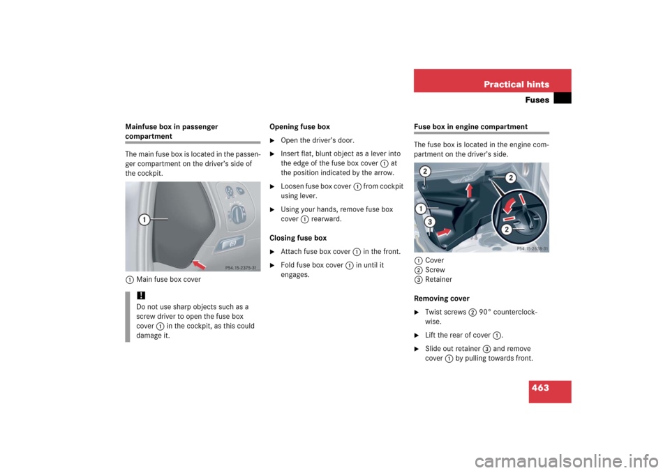 MERCEDES-BENZ CLK500 2006 C209 Owners Manual 463 Practical hintsFuses
Mainfuse box in passenger compartment
The main fuse box is located in the passen-
ger compartment on the driver’s side of 
the cockpit.
1Main fuse box coverOpening fuse box
