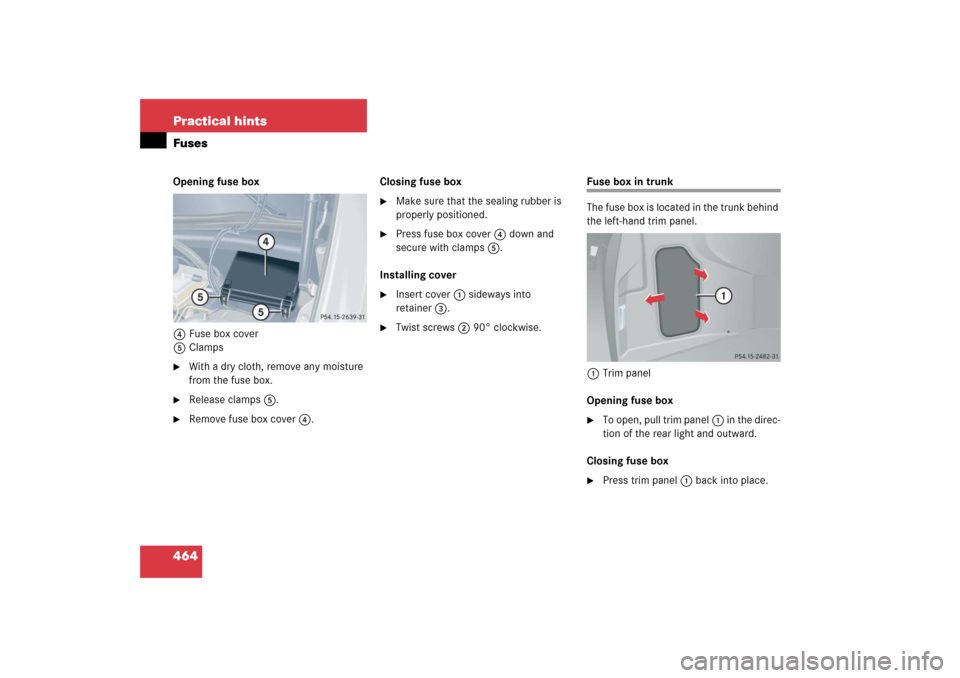 MERCEDES-BENZ CLK500 2006 C209 Owners Manual 464 Practical hintsFusesOpening fuse box
4Fuse box cover
5Clamps
With a dry cloth, remove any moisture 
from the fuse box.

Release clamps5.

Remove fuse box cover4.Closing fuse box

Make sure tha
