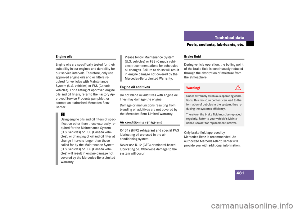 MERCEDES-BENZ CLK500 2006 C209 Owners Manual 481 Technical data
Fuels, coolants, lubricants, etc.
Engine oils
Engine oils are specifically tested for their 
suitability in our engines and durability for 
our service intervals. Therefore, only us