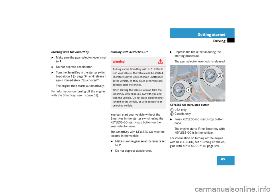 MERCEDES-BENZ CLK55AMG 2006 C209 Service Manual 49 Getting started
Driving
Starting with the SmartKey
Make sure the gear selector lever is set 
toP.

Do not depress accelerator.

Turn the SmartKey in the starter switch 
to position3 (
page 34) 