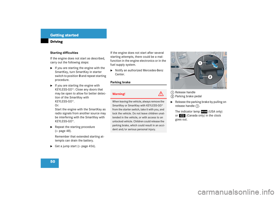 MERCEDES-BENZ CLK350 2006 C209 Owners Manual 50 Getting startedDrivingStarting difficulties
If the engine does not start as described, 
carry out the following steps:
If you are starting the engine with the 
SmartKey, turn SmartKey in starter 
