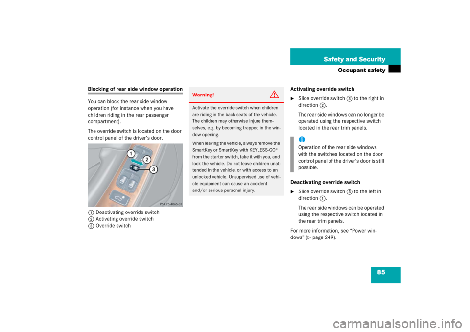 MERCEDES-BENZ CLK500 2006 C209 Manual Online 85 Safety and Security
Occupant safety
Blocking of rear side window operation
You can block the rear side window 
operation (for instance when you have 
children riding in the rear passenger 
compartm