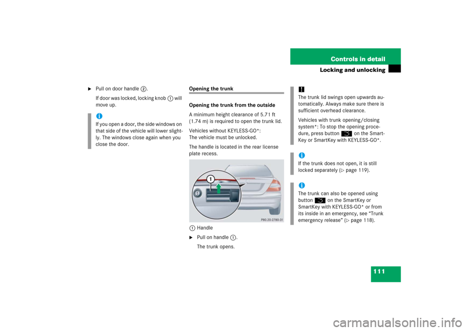 MERCEDES-BENZ CLK COUPE 2006 C209 Owners Manual 111 Controls in detail
Locking and unlocking

Pull on door handle2.
If door was locked, locking knob1 will 
move up.
Opening the trunk 
Opening the trunk from the outside
A minimum height clearance o