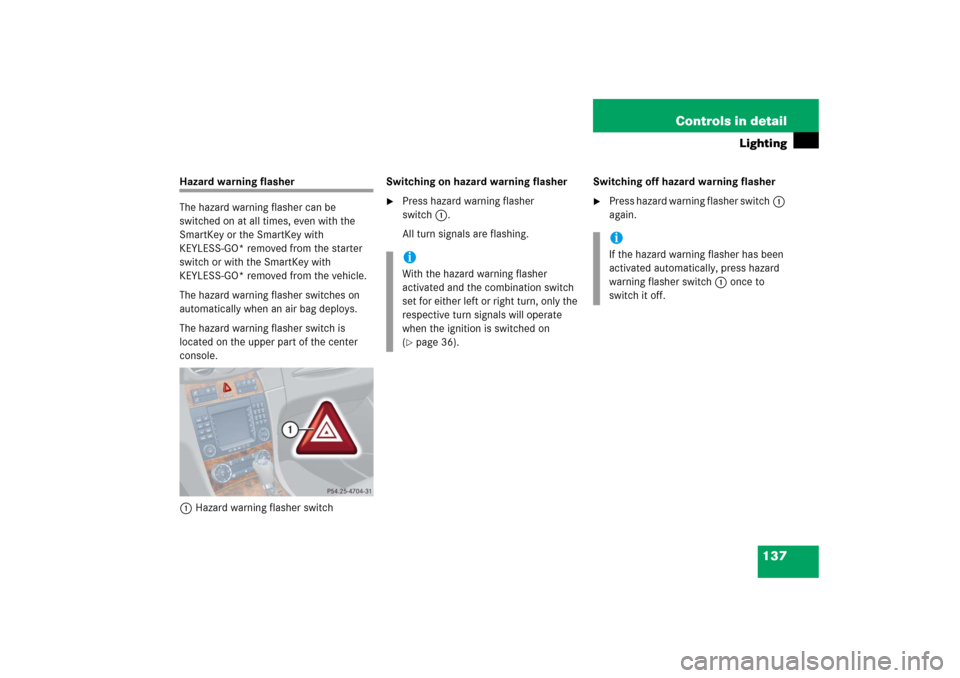 MERCEDES-BENZ CLK COUPE 2006 C209 Owners Manual 137 Controls in detail
Lighting
Hazard warning flasher
The hazard warning flasher can be 
switched on at all times, even with the 
SmartKey or the SmartKey with 
KEYLESS-GO* removed from the starter 
