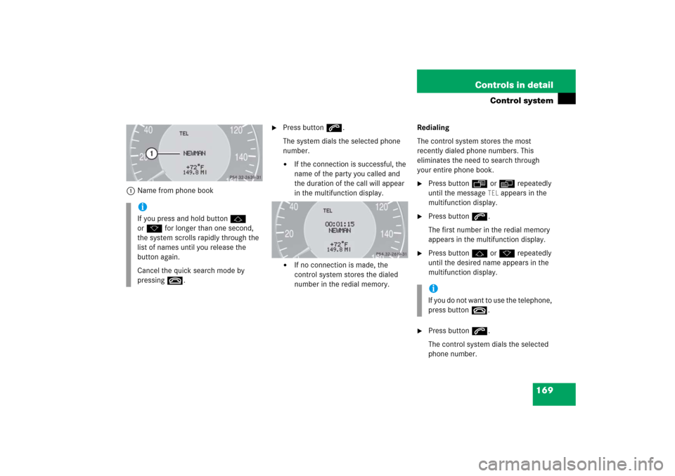 MERCEDES-BENZ CLK COUPE 2006 C209 Owners Manual 169 Controls in detail
Control system
1Name from phone book

Press buttons.
The system dials the selected phone 
number.
If the connection is successful, the 
name of the party you called and 
the d