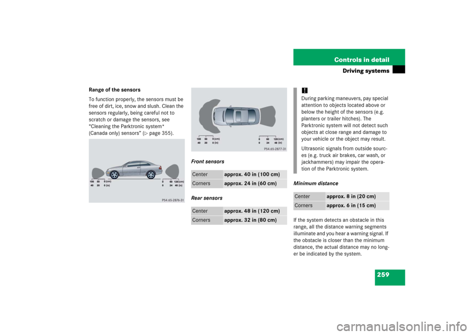 MERCEDES-BENZ CLK COUPE 2006 C209 Owners Manual 259 Controls in detail
Driving systems
Range of the sensors
To function properly, the sensors must be 
free of dirt, ice, snow and slush. Clean the 
sensors regularly, being careful not to 
scratch or
