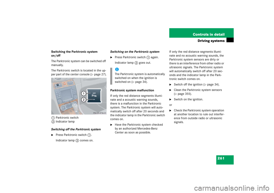 MERCEDES-BENZ CLK COUPE 2006 C209 Owners Manual 261 Controls in detail
Driving systems
Switching the Parktronic system 
on/off
The Parktronic system can be switched off 
manually.
The Parktronic switch is located in the up-
per part of the center c
