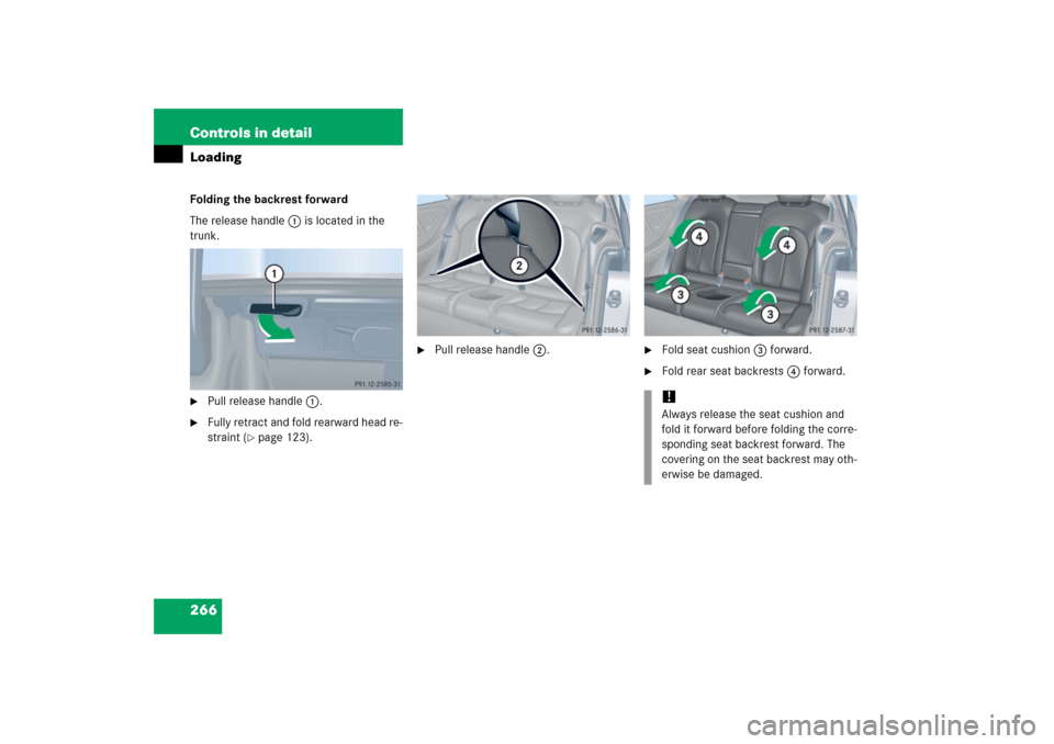 MERCEDES-BENZ CLK COUPE 2006 C209 Owners Manual 266 Controls in detailLoadingFolding the backrest forward
The release handle1 is located in the 
trunk.
Pull release handle1.

Fully retract and fold rearward head re-
straint (
page 123).

Pull r