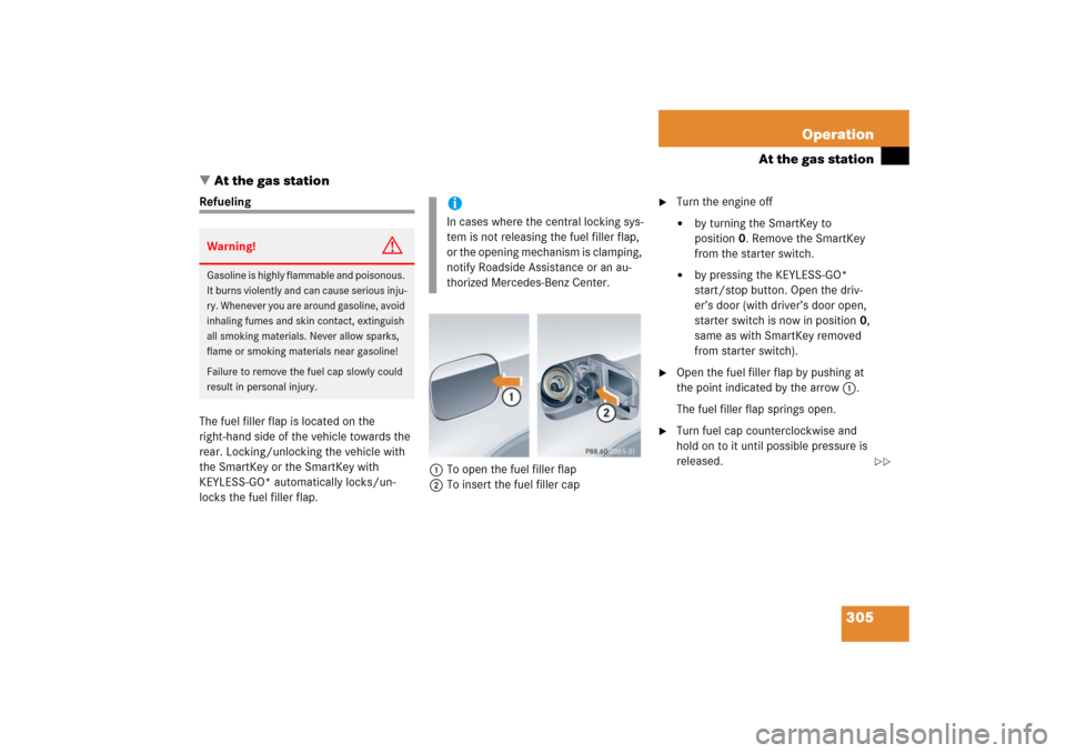 MERCEDES-BENZ CLK COUPE 2006 C209 Owners Manual 305 Operation
At the gas station
At the gas station
Refueling
The fuel filler flap is located on the 
right-hand side of the vehicle towards the 
rear. Locking/unlocking the vehicle with 
the SmartKe