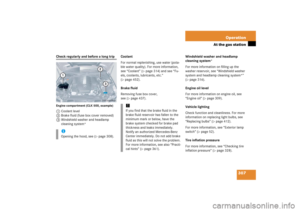 MERCEDES-BENZ CLK COUPE 2006 C209 Owners Manual 307 Operation
At the gas station
Check regularly and before a long tripEngine compartment (CLK 500, example)1Coolant level
2Brake fluid (fuse box cover removed)
3Windshield washer and headlamp 
cleani