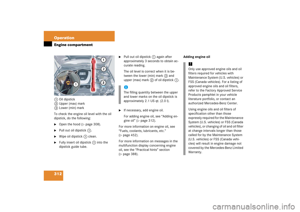 MERCEDES-BENZ CLK COUPE 2006 C209 Owners Manual 312 OperationEngine compartment1Oil dipstick
2Upper (max) mark
3Lower (min) mark
To check the engine oil level with the oil 
dipstick, do the following:
Open the hood (
page 308).

Pull out oil dip