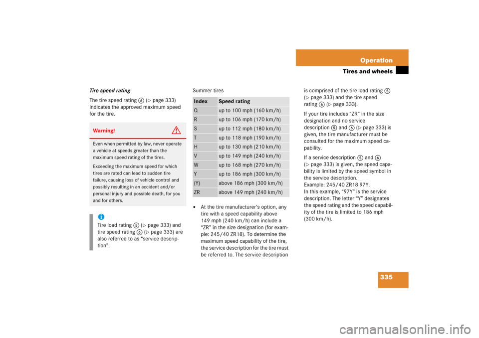 MERCEDES-BENZ CLK COUPE 2006 C209 Owners Manual 335 Operation
Tires and wheels
Tire speed rating
The tire speed rating6 (
page 333) 
indicates the approved maximum speed 
for the tire.Summer tires

At the tire manufacturer’s option, any 
tire w