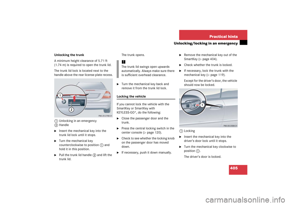 MERCEDES-BENZ CLK COUPE 2006 C209 Owners Manual 405 Practical hints
Unlocking/locking in an emergency
Unlocking the trunk
A minimum height clearance of 5.71 ft 
(1.74 m) is required to open the trunk lid.
The trunk lid lock is located next to the 
