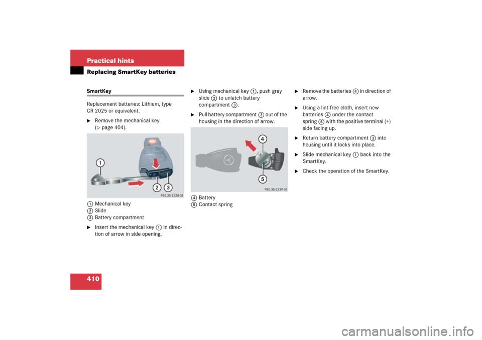 MERCEDES-BENZ CLK COUPE 2006 C209 Owners Manual 410 Practical hintsReplacing SmartKey batteriesSmartKey
Replacement batteries: Lithium, type 
CR 2025 or equivalent.
Remove the mechanical key 
(page 404).
1Mechanical key
2Slide
3Battery compartmen