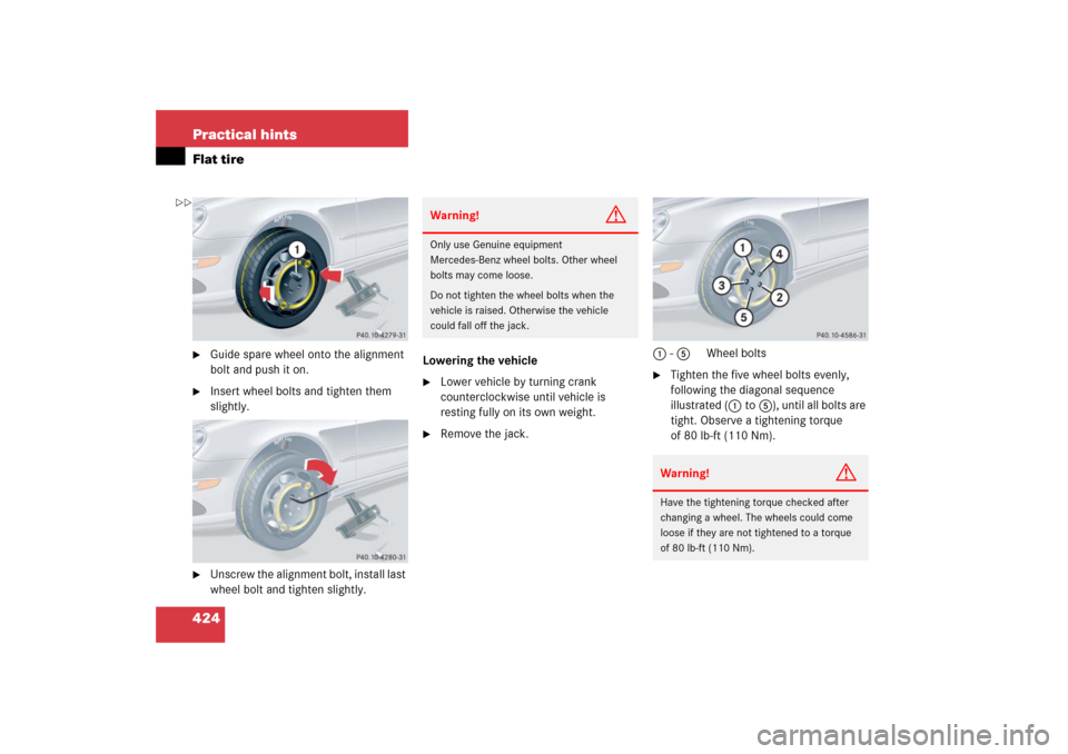 MERCEDES-BENZ CLK COUPE 2006 C209 Owners Manual 424 Practical hintsFlat tire
Guide spare wheel onto the alignment 
bolt and push it on.

Insert wheel bolts and tighten them 
slightly.

Unscrew the alignment bolt, install last 
wheel bolt and tig